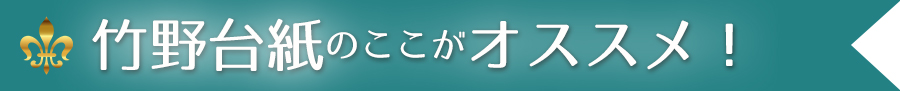 竹野台紙のここがオススメ！